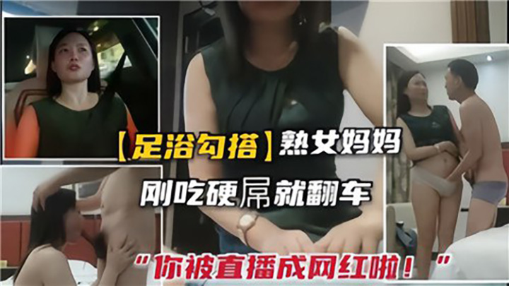 足浴勾搭熟女，刚吃硬屌就翻车，你被直播成网红啦